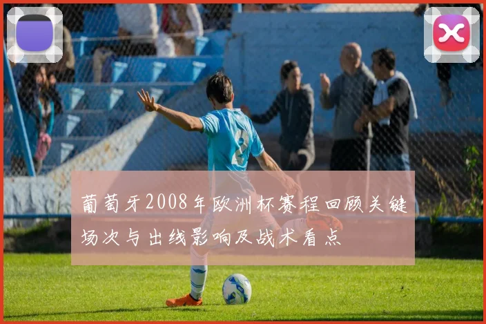 葡萄牙2008年欧洲杯赛程回顾关键场次与出线影响及战术看点