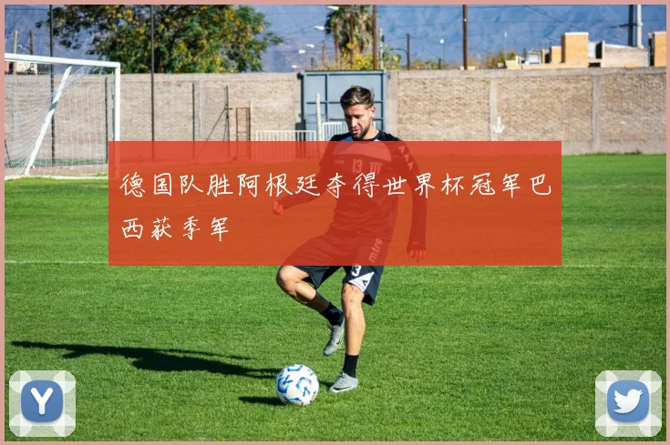 德国队胜阿根廷夺得世界杯冠军巴西获季军