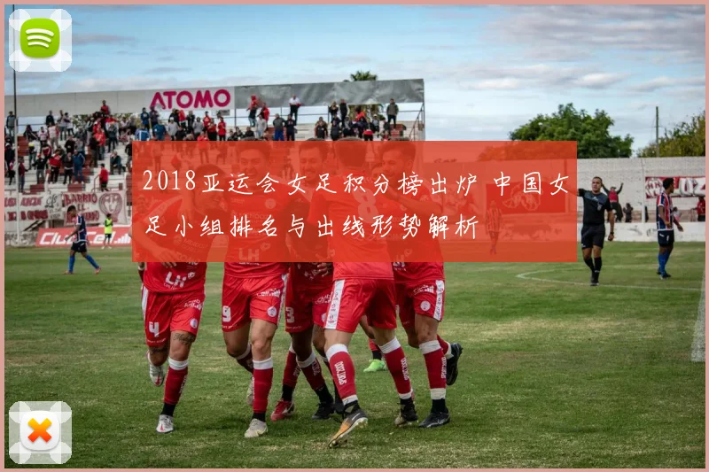 2018亚运会女足积分榜出炉 中国女足小组排名与出线形势解析