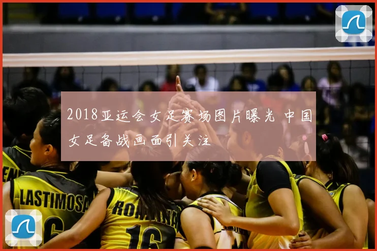 2018亚运会女足赛场图片曝光 中国女足备战画面引关注