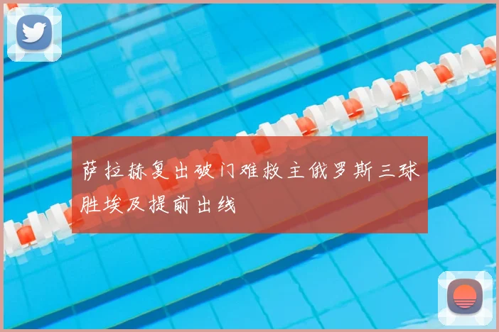 萨拉赫复出破门难救主俄罗斯三球胜埃及提前出线