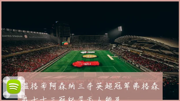 温格率阿森纳三夺英超冠军弗格森爵士十三冠纪录无人能及