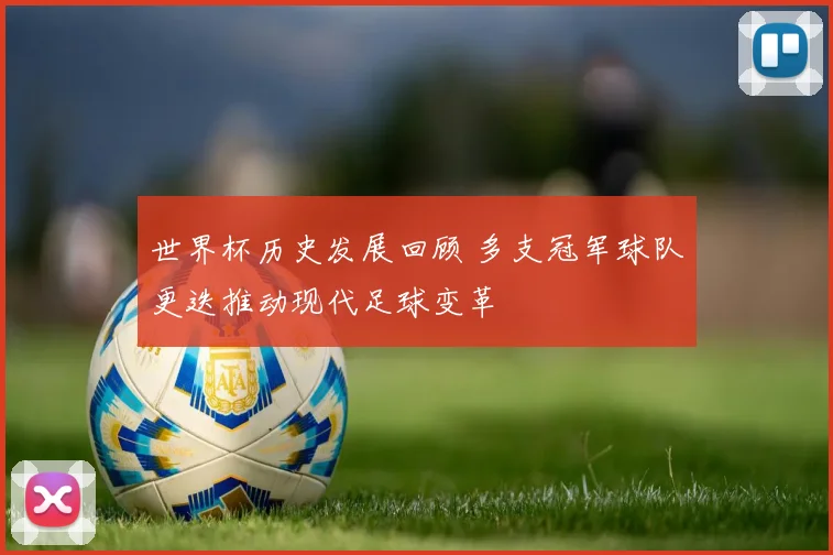 世界杯历史发展回顾 多支冠军球队更迭推动现代足球变革