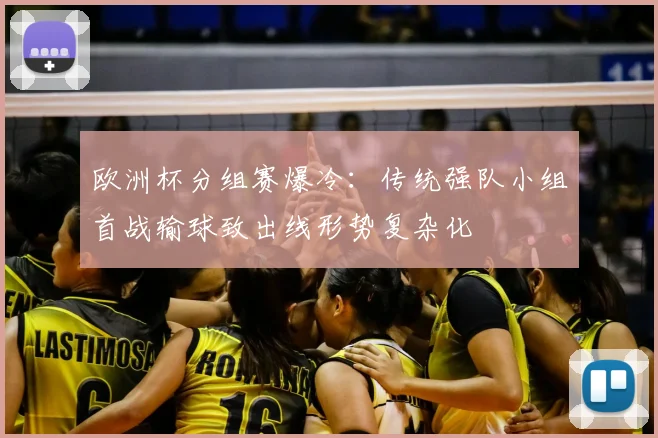 欧洲杯分组赛爆冷:传统强队小组首战输球致出线形势复杂化