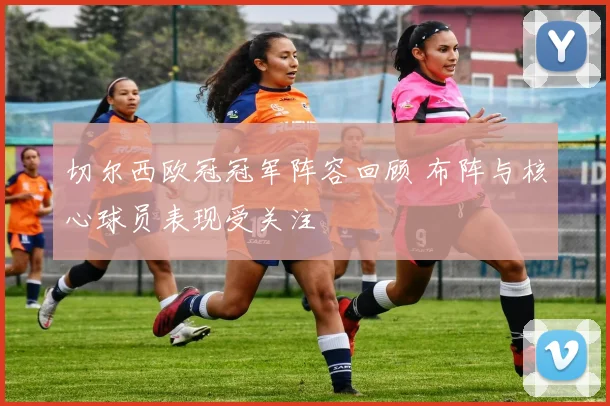 切尔西欧冠冠军阵容回顾 布阵与核心球员表现受关注