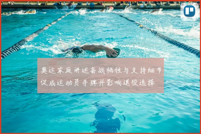 奥运家庭讲述备战牺牲与支持细节促成运动员夺牌并影响退役选择