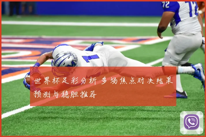 世界杯足彩分析 多场焦点对决结果预测与稳胆推荐