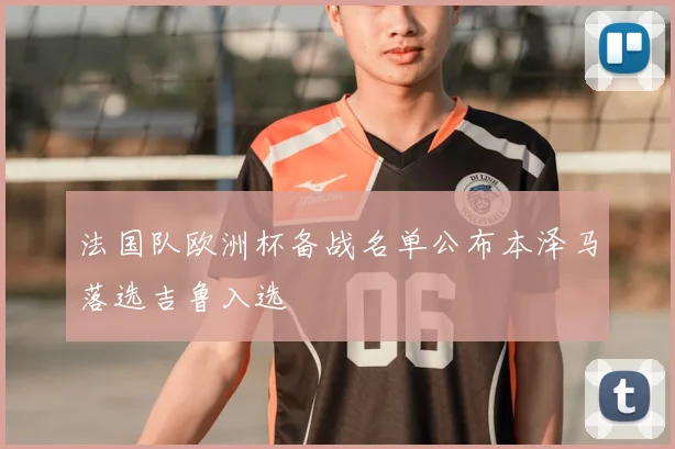 法国队欧洲杯备战名单公布本泽马落选吉鲁入选