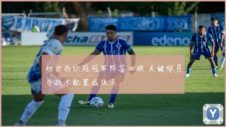 切尔西欧冠冠军阵容回顾 关键球员与战术配置成焦点