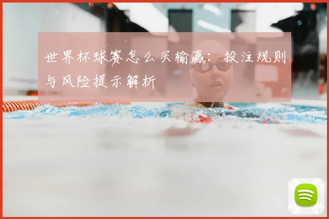 世界杯球赛怎么买输赢:投注规则与风险提示解析