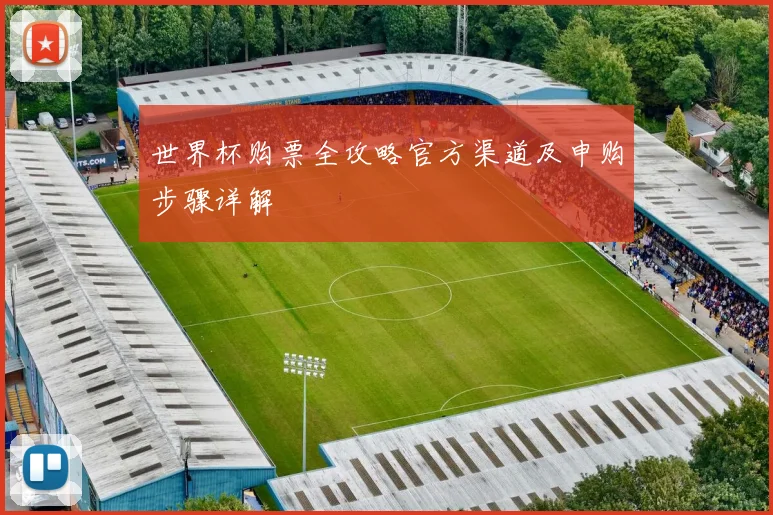 世界杯购票全攻略官方渠道及申购步骤详解