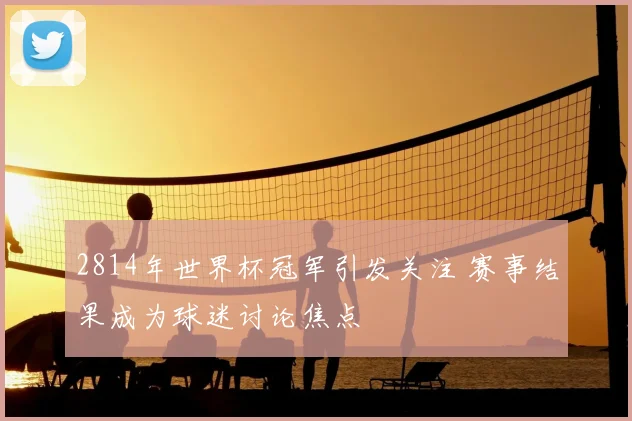 2814年世界杯冠军引发关注 赛事结果成为球迷讨论焦点