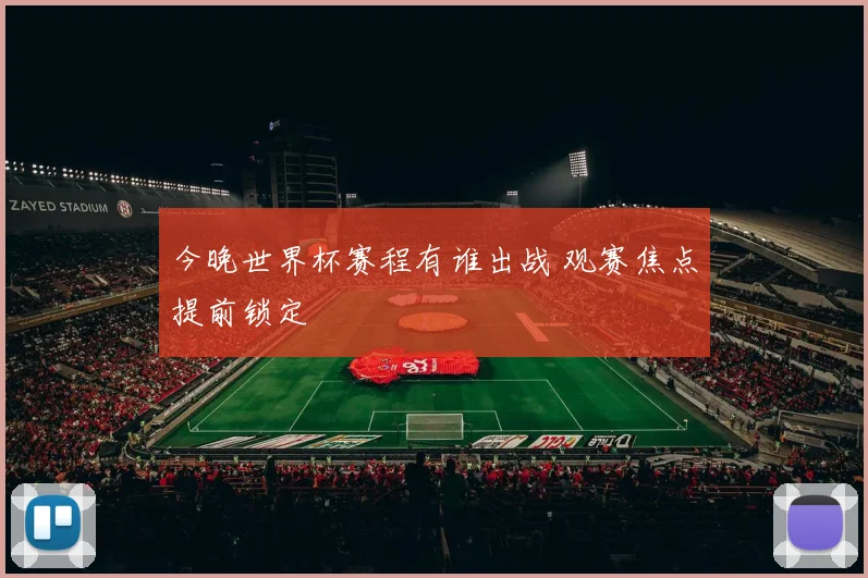 今晚世界杯赛程有谁出战 观赛焦点提前锁定