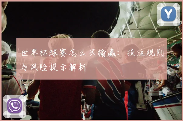 世界杯球赛怎么买输赢:投注规则与风险提示解析
